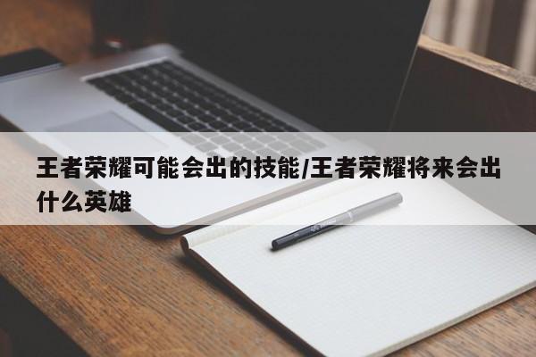 王者荣耀可能会出的技能/王者荣耀将来会出什么英雄