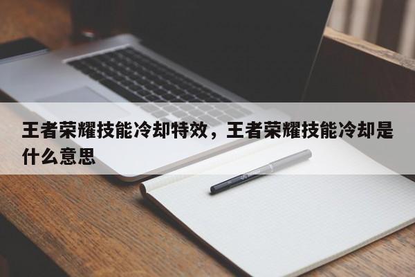 王者荣耀技能冷却特效,王者荣耀技能冷却是什么意思