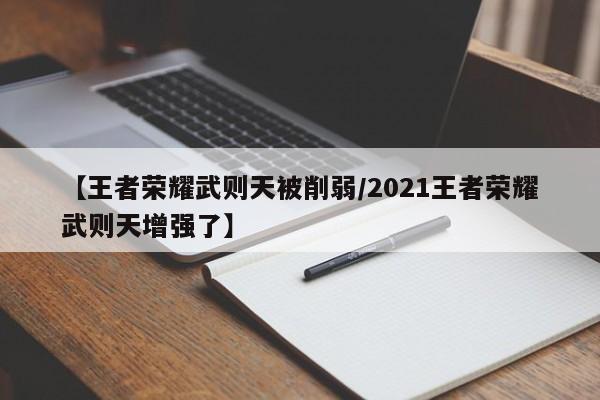 【王者荣耀武则天被削弱/2021王者荣耀武则天增强了】