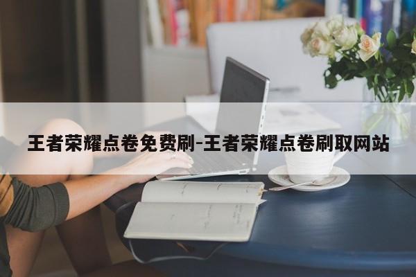 王者荣耀点卷免费刷-王者荣耀点卷刷取网站