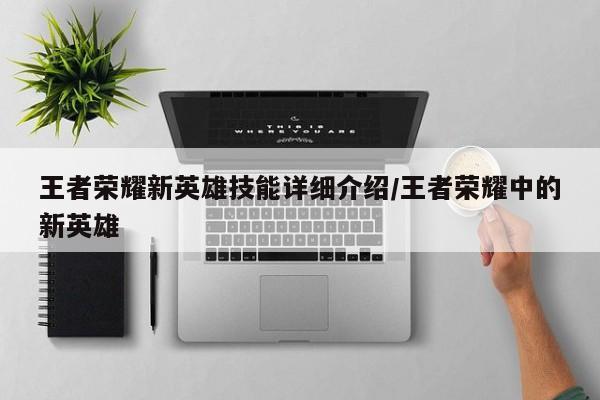 王者荣耀新英雄技能详细介绍/王者荣耀中的新英雄