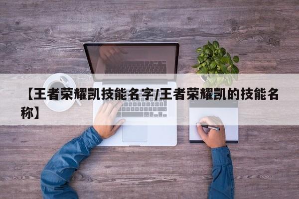【王者荣耀凯技能名字/王者荣耀凯的技能名称】